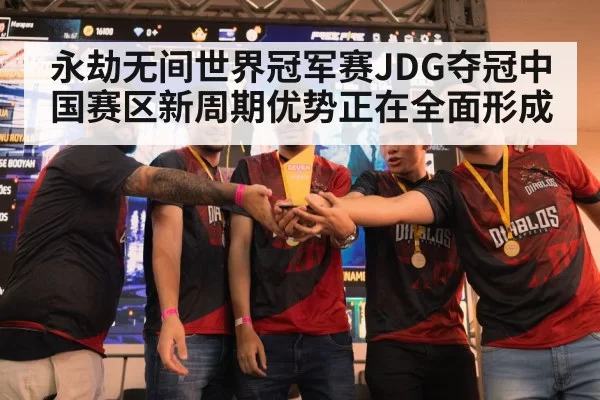 永劫无间世界冠军赛JDG夺冠中国赛区新周期优势正在全面形成