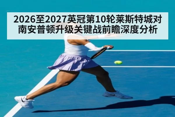 2026至2027英冠第10轮莱斯特城对南安普顿升级关键战前瞻深度分析