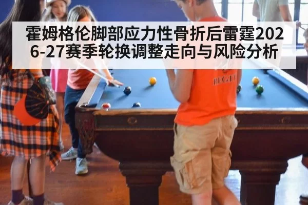 霍姆格伦脚部应力性骨折后雷霆2026-27赛季轮换调整走向与风险分析